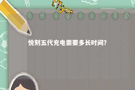 悦刻五代充电需要多长时间？ 